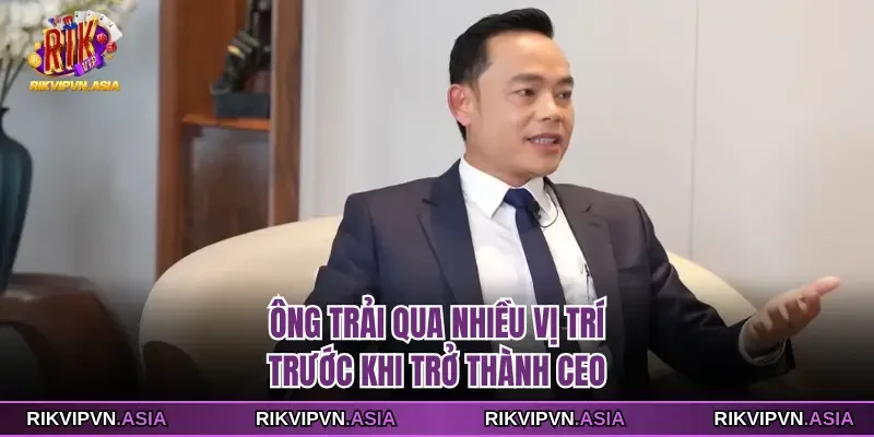 Ông trải qua nhiều vị trí trước khi trở thành CEO Ông trải qua nhiều vị trí trước khi trở thành CEO